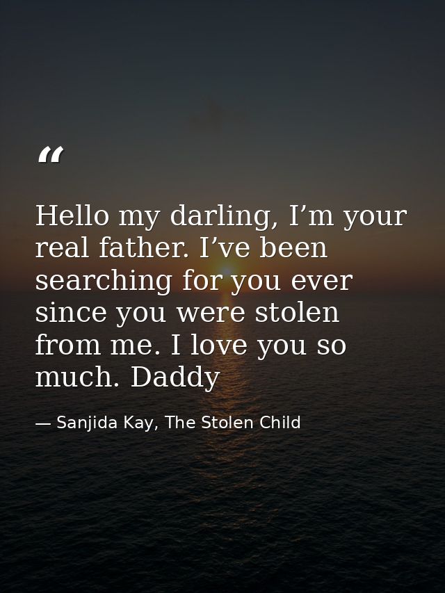 Hello my darling, I’m your real father. I’ve been searching for you ever since you were stolen from me. I love you so mu — Sanjida Kay, The Stolen Child