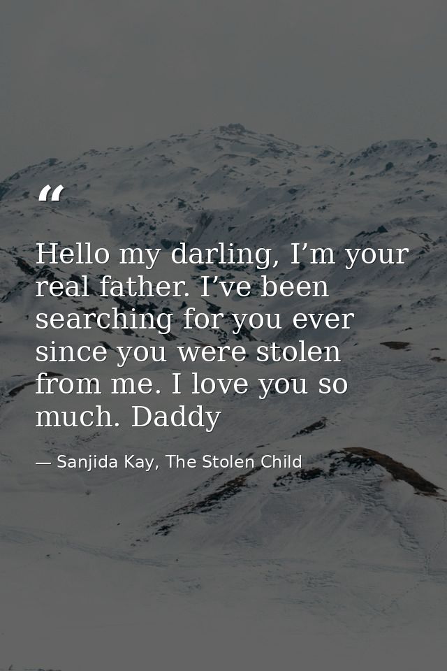 Hello my darling, I’m your real father. I’ve been searching for you ever since you were stolen from me. I love you so mu — Sanjida Kay, The Stolen Child