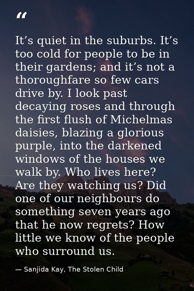 It’s quiet in the suburbs. It’s too cold for people to be in their gardens; and it’s not a thoroughfare so few cars driv — Sanjida Kay, The Stolen Child