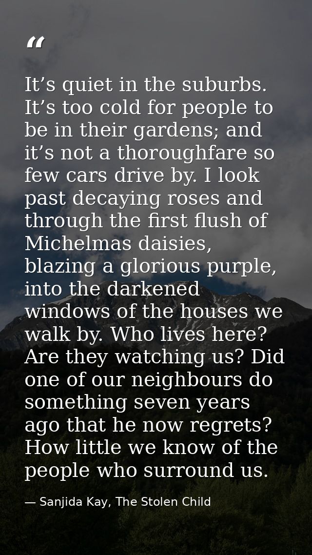 It’s quiet in the suburbs. It’s too cold for people to be in their gardens; and it’s not a thoroughfare so few cars driv — Sanjida Kay, The Stolen Child