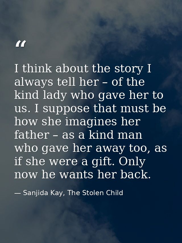 I think about the story I always tell her – of the kind lady who gave her to us. I suppose that must be how she imagines — Sanjida Kay, The Stolen Child