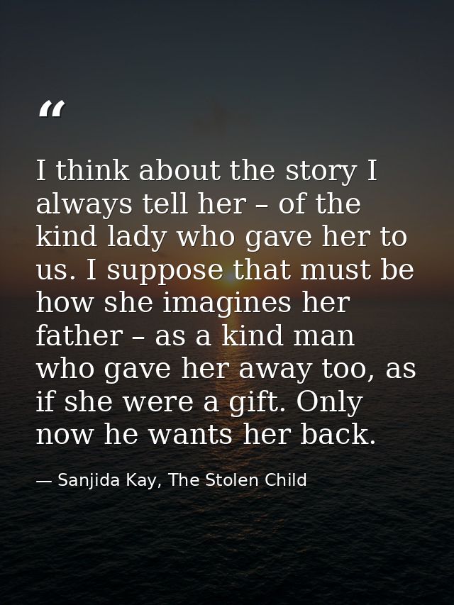 I think about the story I always tell her – of the kind lady who gave her to us. I suppose that must be how she imagines — Sanjida Kay, The Stolen Child