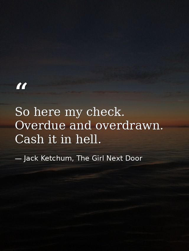 So here my check. Overdue and overdrawn. Cash it in hell. — Jack Ketchum, The Girl Next Door