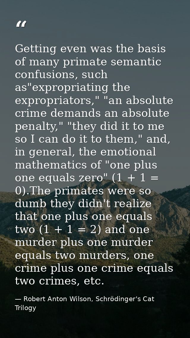 Getting even was the basis of many primate semantic confusions, such as"expropriating the expropriators," "an absolute c — Robert Anton Wilson, Schrödinger's Cat Trilogy