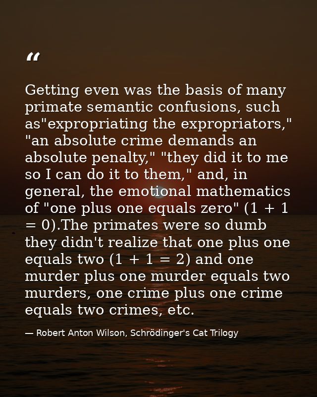 Getting even was the basis of many primate semantic confusions, such as"expropriating the expropriators," "an absolute c — Robert Anton Wilson, Schrödinger's Cat Trilogy