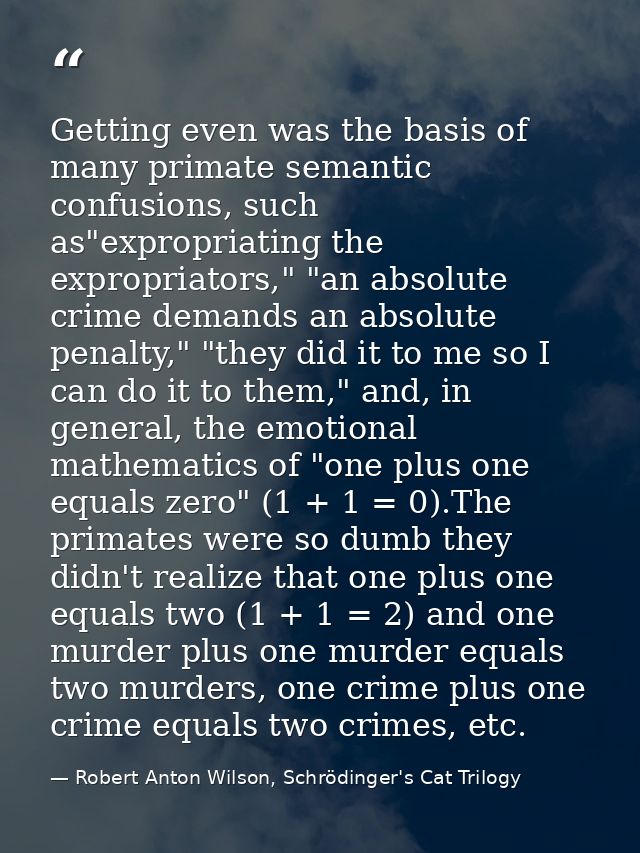 Getting even was the basis of many primate semantic confusions, such as"expropriating the expropriators," "an absolute c — Robert Anton Wilson, Schrödinger's Cat Trilogy