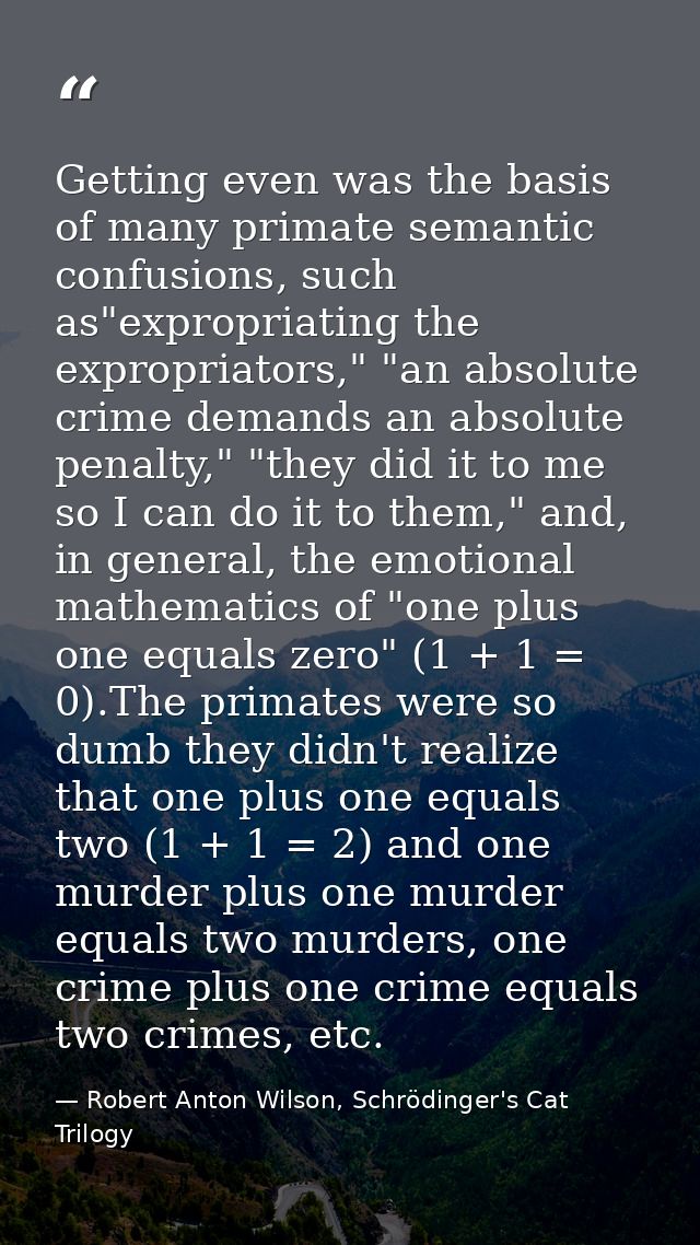 Getting even was the basis of many primate semantic confusions, such as"expropriating the expropriators," "an absolute c — Robert Anton Wilson, Schrödinger's Cat Trilogy
