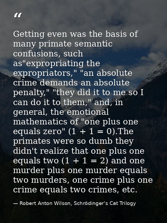 Getting even was the basis of many primate semantic confusions, such as"expropriating the expropriators," "an absolute c — Robert Anton Wilson, Schrödinger's Cat Trilogy