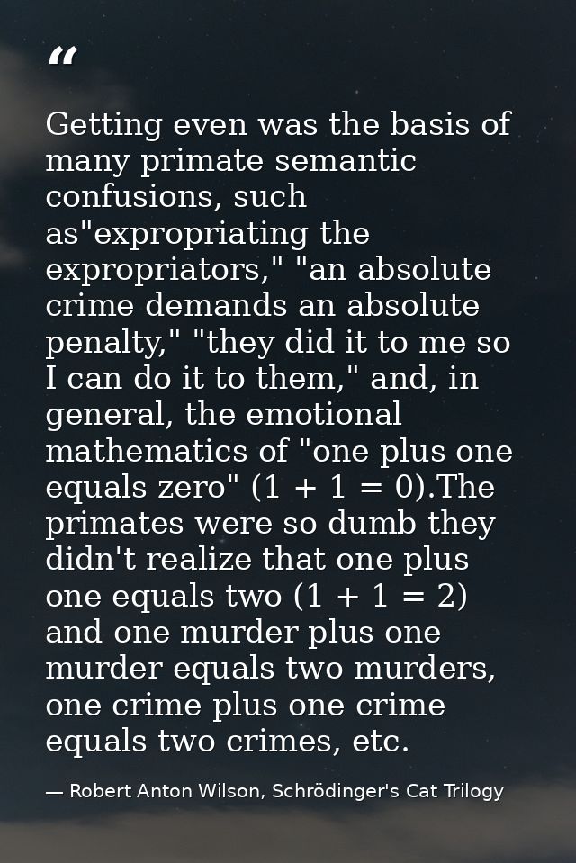 Getting even was the basis of many primate semantic confusions, such as"expropriating the expropriators," "an absolute c — Robert Anton Wilson, Schrödinger's Cat Trilogy