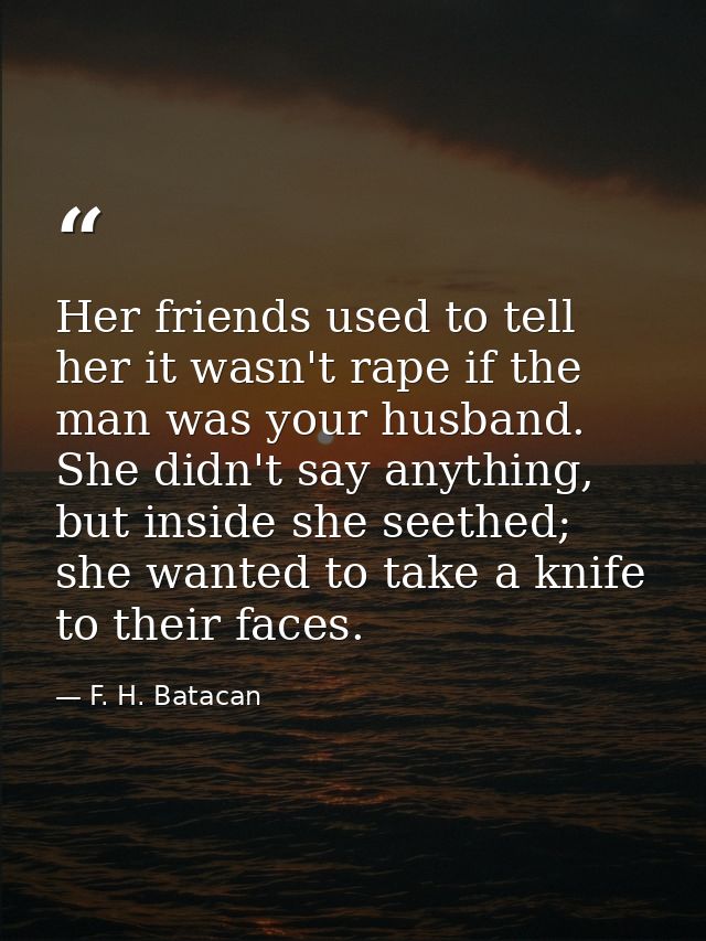 Her friends used to tell her it wasn't rape if the man was your husband. She didn't say anything, but inside she seethed — F. H. Batacan