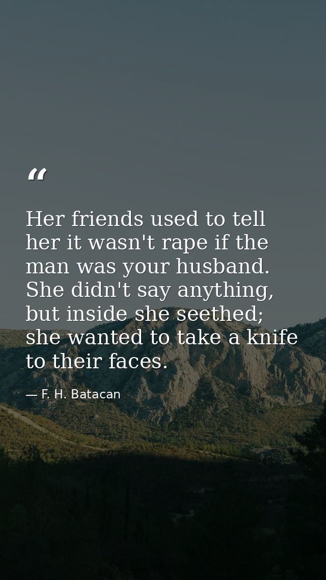 Her friends used to tell her it wasn't rape if the man was your husband. She didn't say anything, but inside she seethed — F. H. Batacan