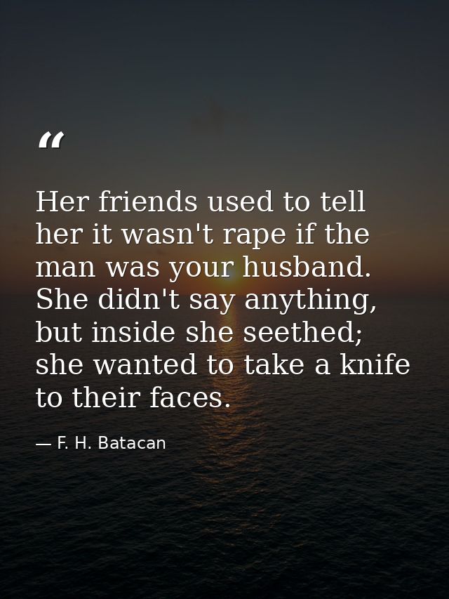 Her friends used to tell her it wasn't rape if the man was your husband. She didn't say anything, but inside she seethed — F. H. Batacan