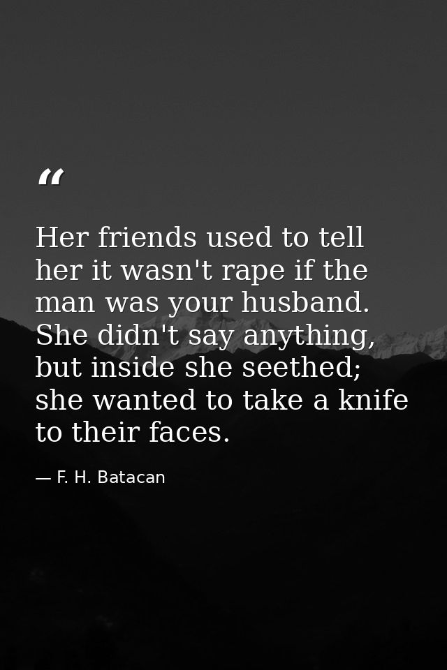 Her friends used to tell her it wasn't rape if the man was your husband. She didn't say anything, but inside she seethed — F. H. Batacan