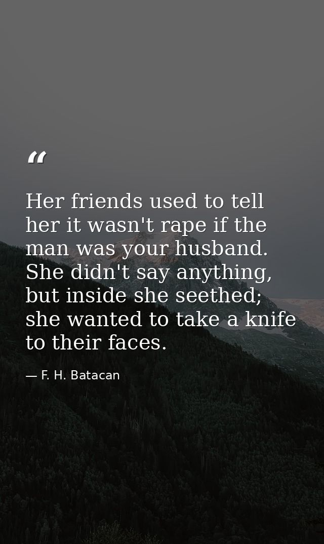 Her friends used to tell her it wasn't rape if the man was your husband. She didn't say anything, but inside she seethed — F. H. Batacan