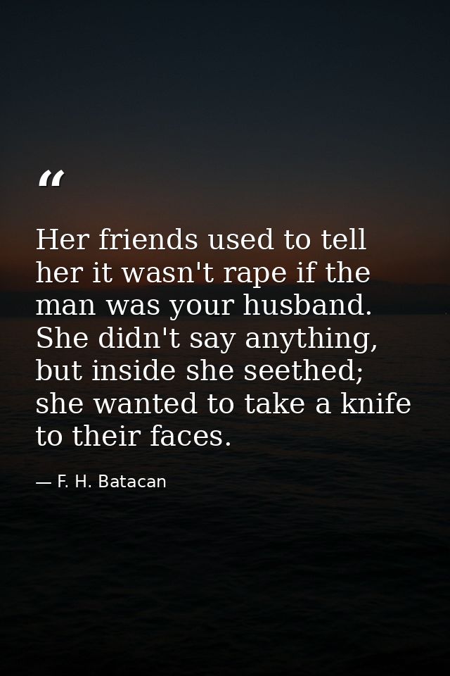 Her friends used to tell her it wasn't rape if the man was your husband. She didn't say anything, but inside she seethed — F. H. Batacan