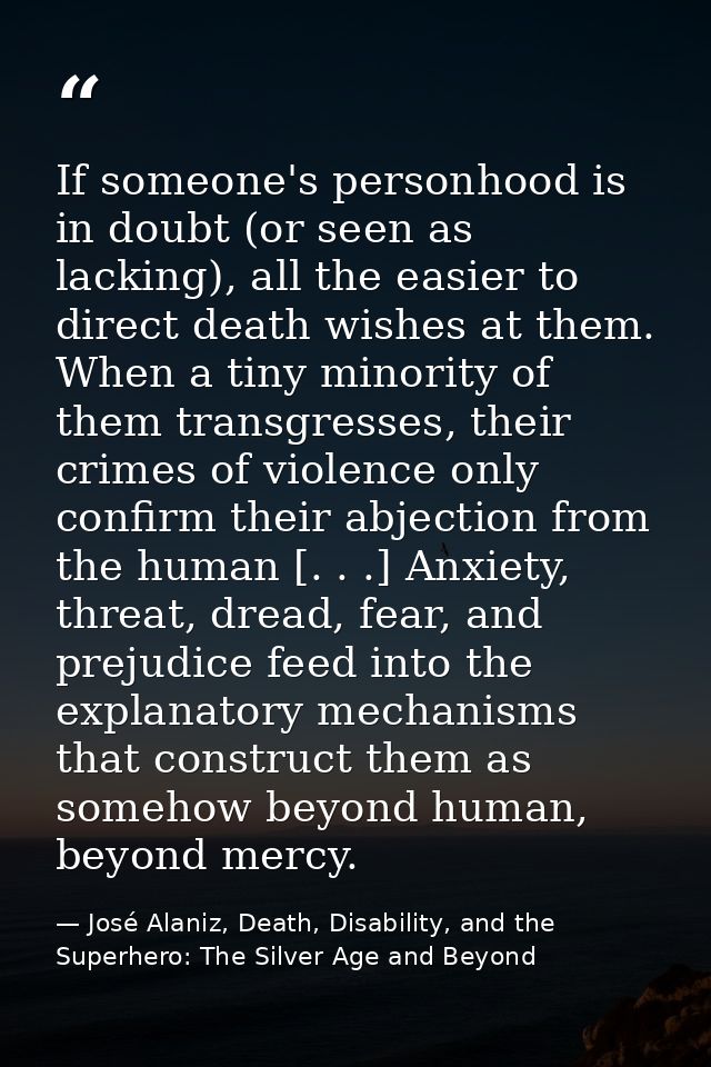 If someone's personhood is in doubt (or seen as lacking), all the easier to direct death wishes at them. When a tiny min — José Alaniz, Death, Disability, and the Superhero: The Silver Age and Beyond