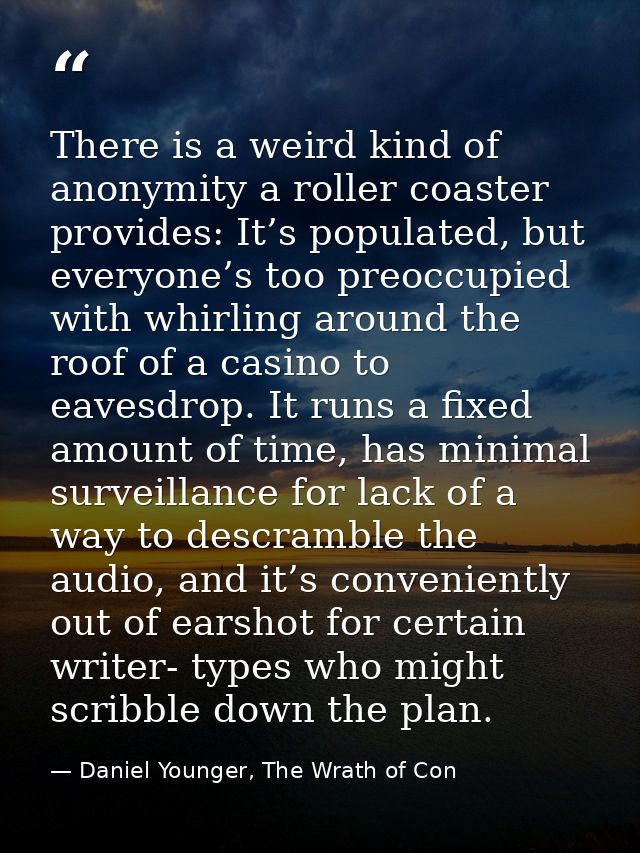 There is a weird kind of anonymity a roller coaster provides: It’s populated, but everyone’s too preoccupied with whirli — Daniel Younger, The Wrath of Con