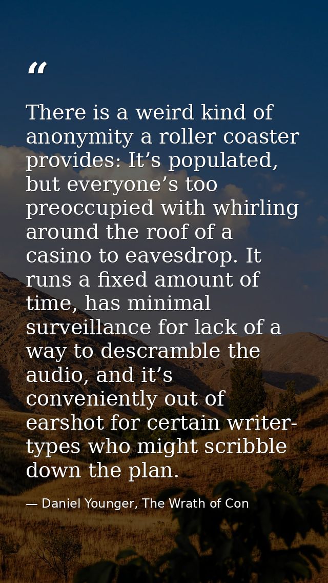 There is a weird kind of anonymity a roller coaster provides: It’s populated, but everyone’s too preoccupied with whirli — Daniel Younger, The Wrath of Con