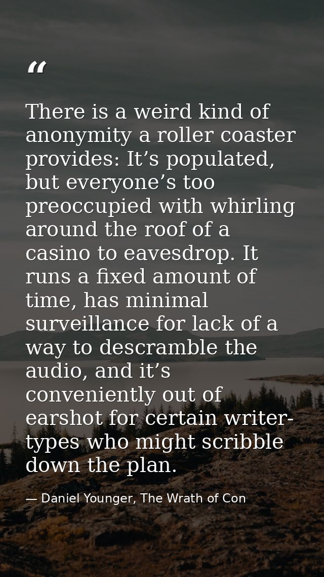 There is a weird kind of anonymity a roller coaster provides: It’s populated, but everyone’s too preoccupied with whirli — Daniel Younger, The Wrath of Con