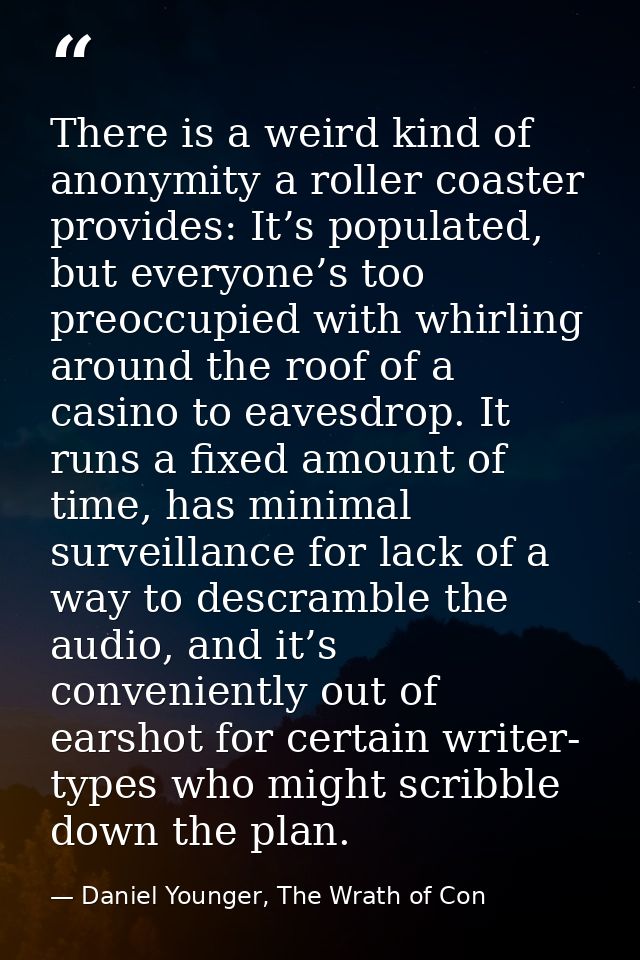There is a weird kind of anonymity a roller coaster provides: It’s populated, but everyone’s too preoccupied with whirli — Daniel Younger, The Wrath of Con