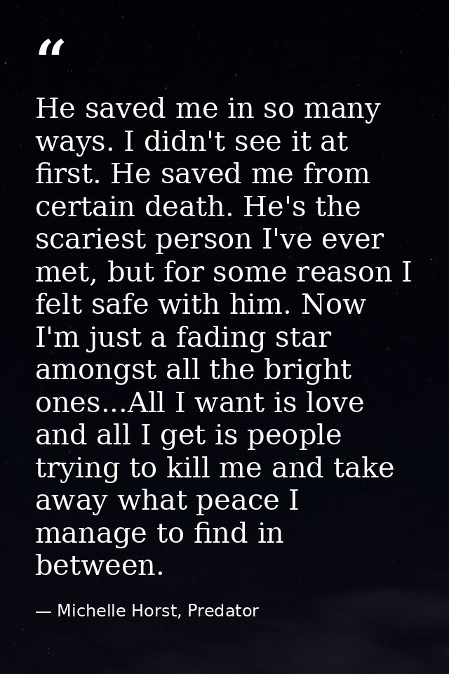 He saved me in so many ways. I didn't see it at first. He saved me from certain death. He's the scariest person I've eve — Michelle Horst, Predator