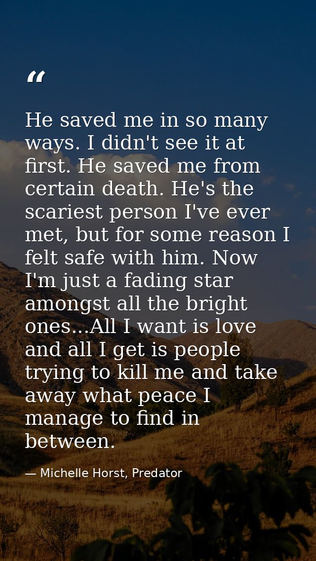 He saved me in so many ways. I didn't see it at first. He saved me from certain death. He's the scariest person I've eve — Michelle Horst, Predator
