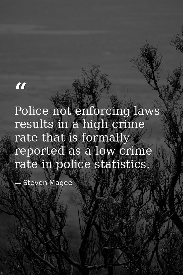 Police not enforcing laws results in a high crime rate that is formally reported as a low crime rate in police statistic — Steven Magee