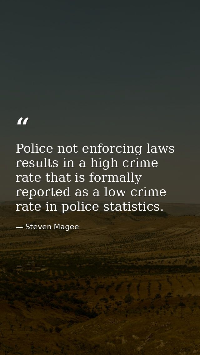 Police not enforcing laws results in a high crime rate that is formally reported as a low crime rate in police statistic — Steven Magee