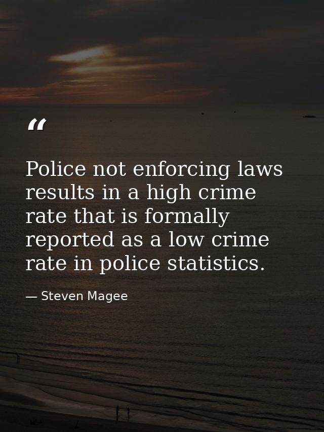 Police not enforcing laws results in a high crime rate that is formally reported as a low crime rate in police statistic — Steven Magee