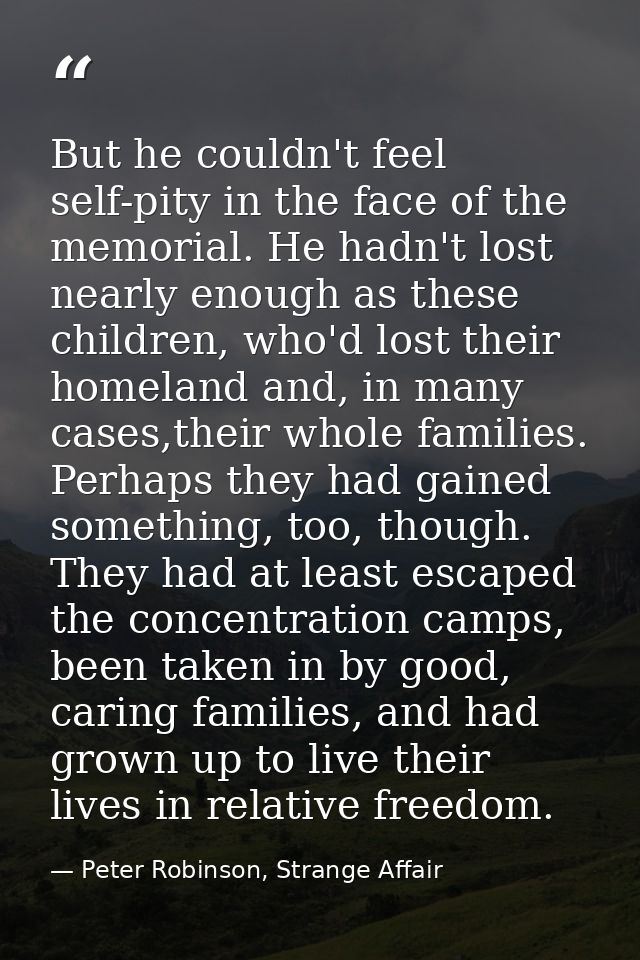 But he couldn't feel self-pity in the face of the memorial. He hadn't lost nearly enough as these children, who'd lost t — Peter Robinson, Strange Affair