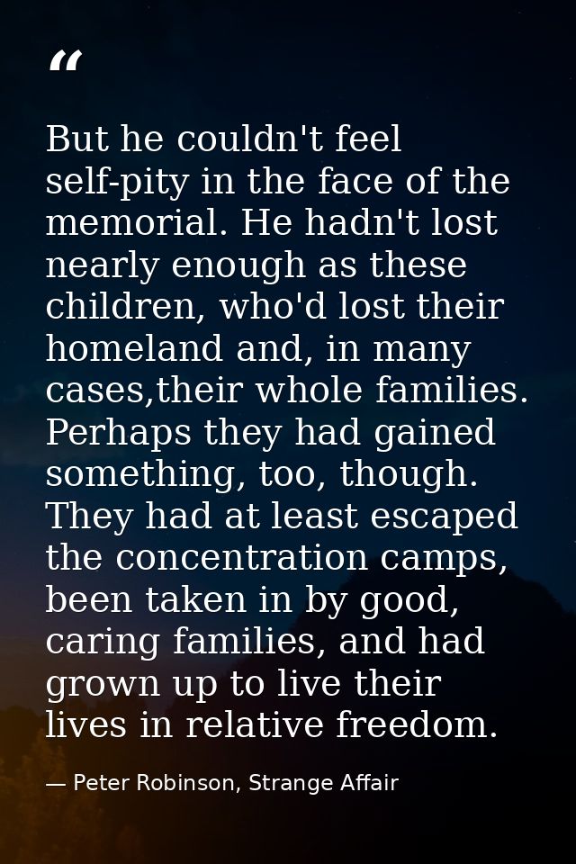 But he couldn't feel self-pity in the face of the memorial. He hadn't lost nearly enough as these children, who'd lost t — Peter Robinson, Strange Affair