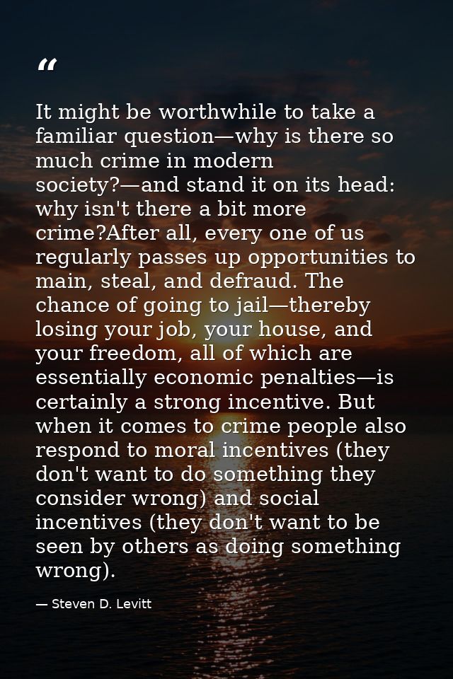 It might be worthwhile to take a familiar question—why is there so much crime in modern society?—and stand it on its hea — Steven D. Levitt