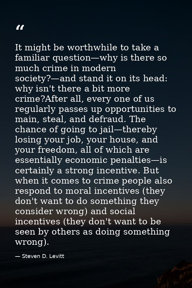 It might be worthwhile to take a familiar question—why is there so much crime in modern society?—and stand it on its hea — Steven D. Levitt
