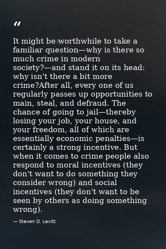 It might be worthwhile to take a familiar question—why is there so much crime in modern society?—and stand it on its hea — Steven D. Levitt