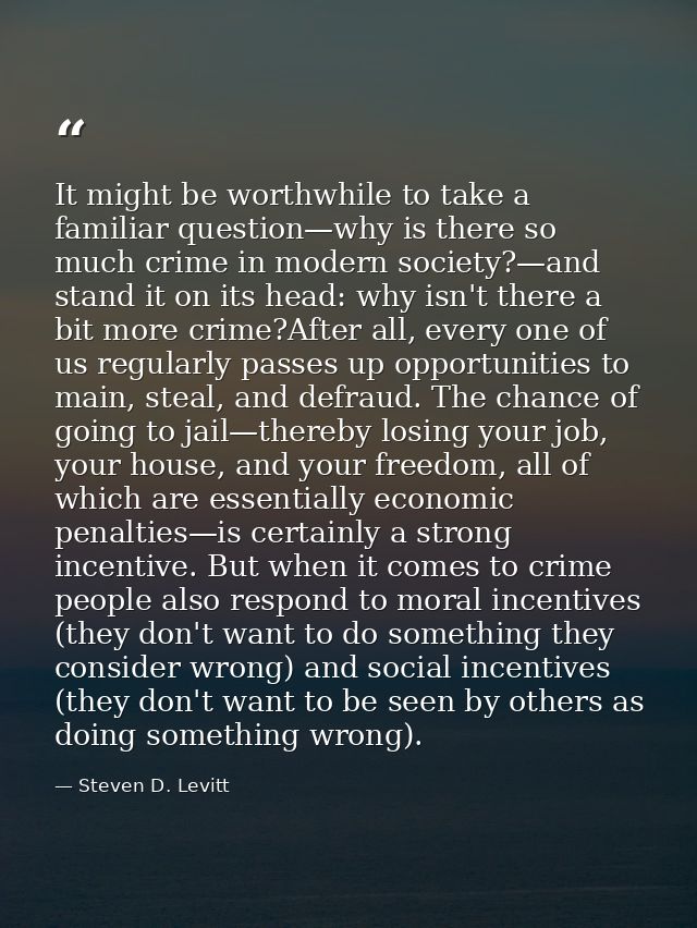 It might be worthwhile to take a familiar question—why is there so much crime in modern society?—and stand it on its hea — Steven D. Levitt