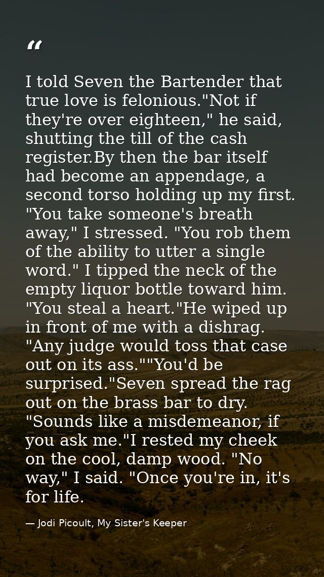 I told Seven the Bartender that true love is felonious."Not if they're over eighteen," he said, shutting the till of the — Jodi Picoult, My Sister's Keeper