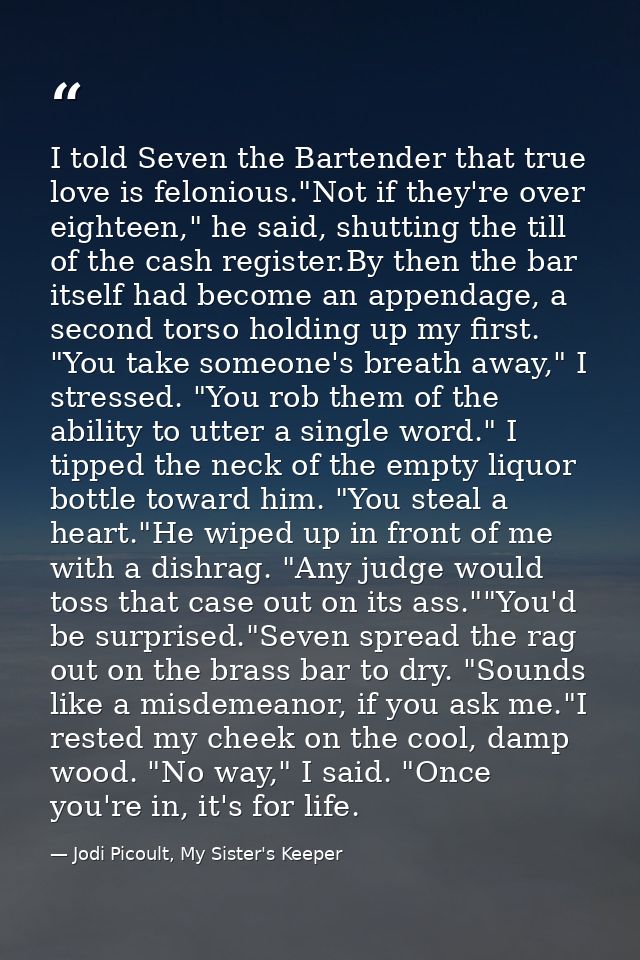 I told Seven the Bartender that true love is felonious."Not if they're over eighteen," he said, shutting the till of the — Jodi Picoult, My Sister's Keeper