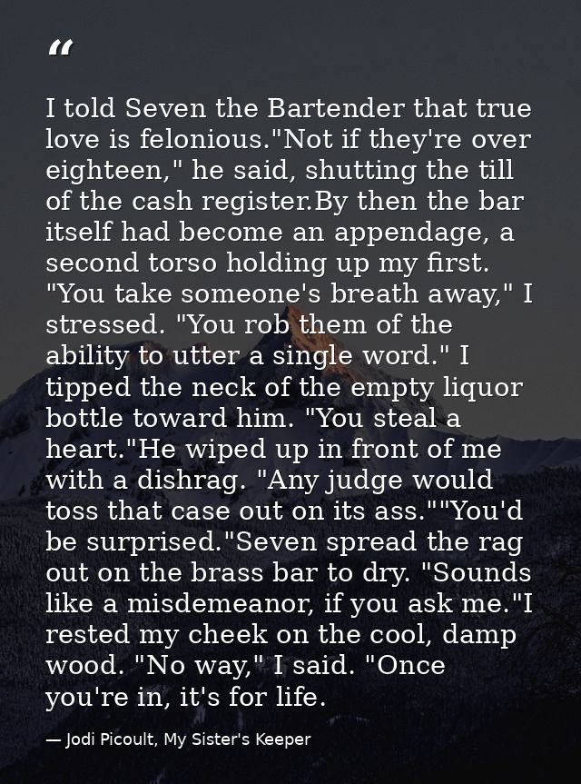 I told Seven the Bartender that true love is felonious."Not if they're over eighteen," he said, shutting the till of the — Jodi Picoult, My Sister's Keeper