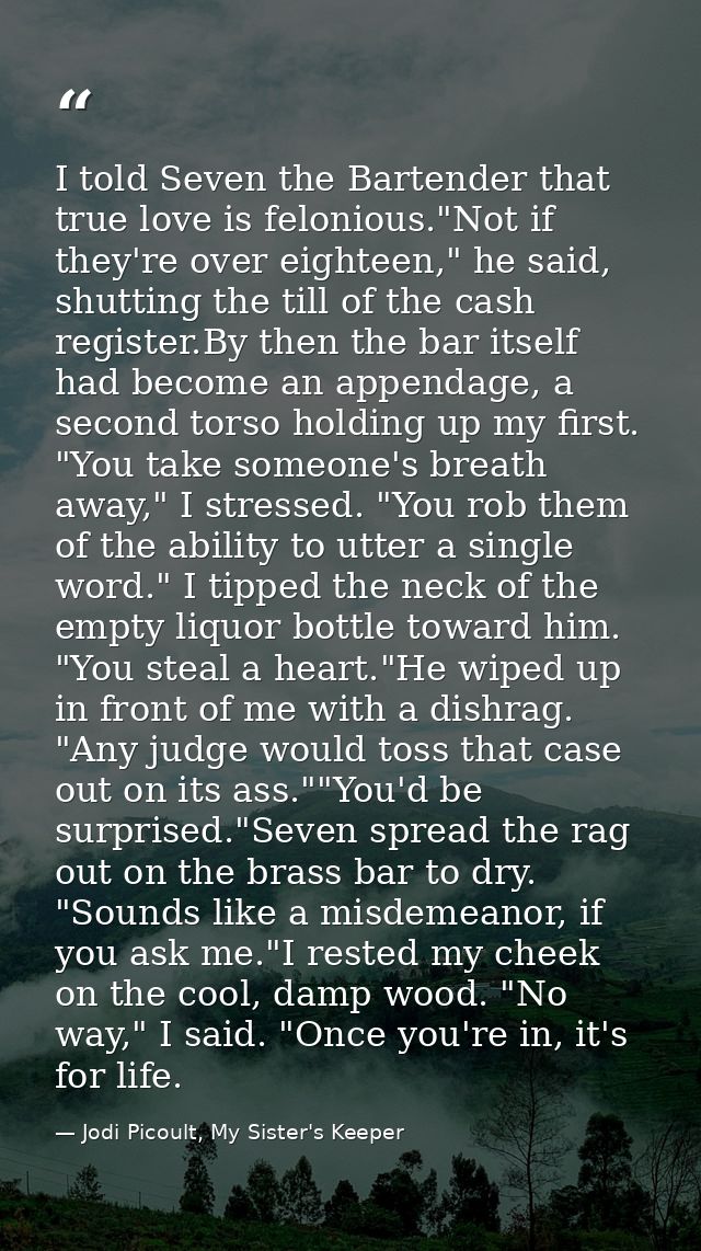 I told Seven the Bartender that true love is felonious."Not if they're over eighteen," he said, shutting the till of the — Jodi Picoult, My Sister's Keeper