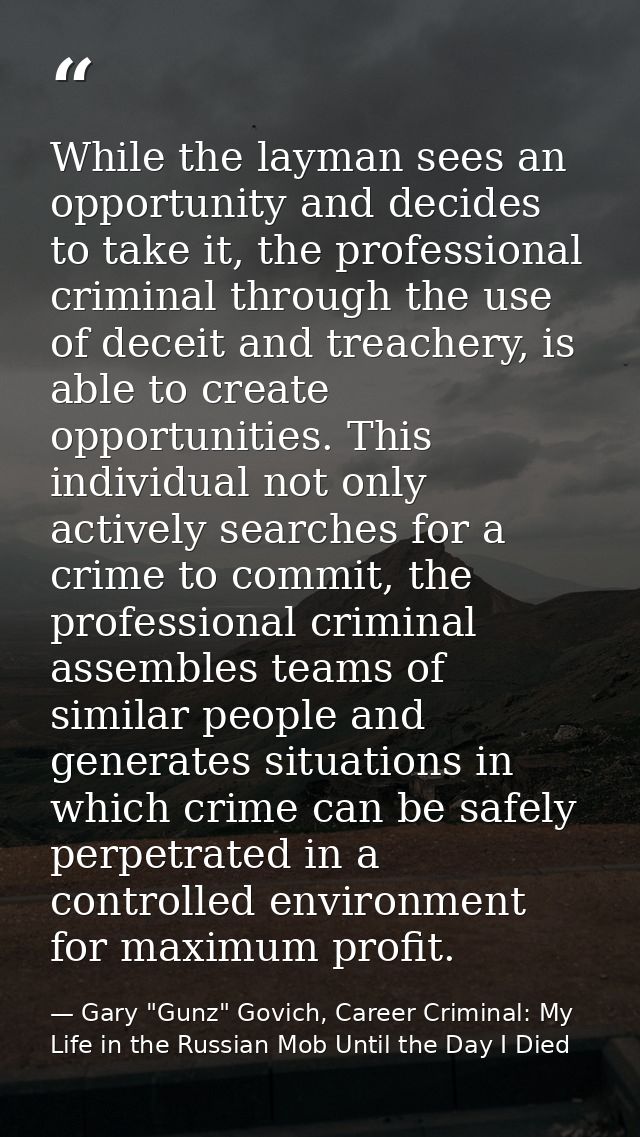 While the layman sees an opportunity and decides to take it, the professional criminal through the use of deceit and tre — Gary "Gunz" Govich, Career Criminal: My Life in the Russian Mob Until the Day I Died