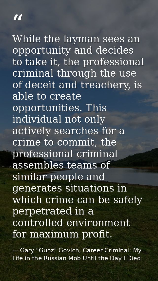 While the layman sees an opportunity and decides to take it, the professional criminal through the use of deceit and tre — Gary "Gunz" Govich, Career Criminal: My Life in the Russian Mob Until the Day I Died