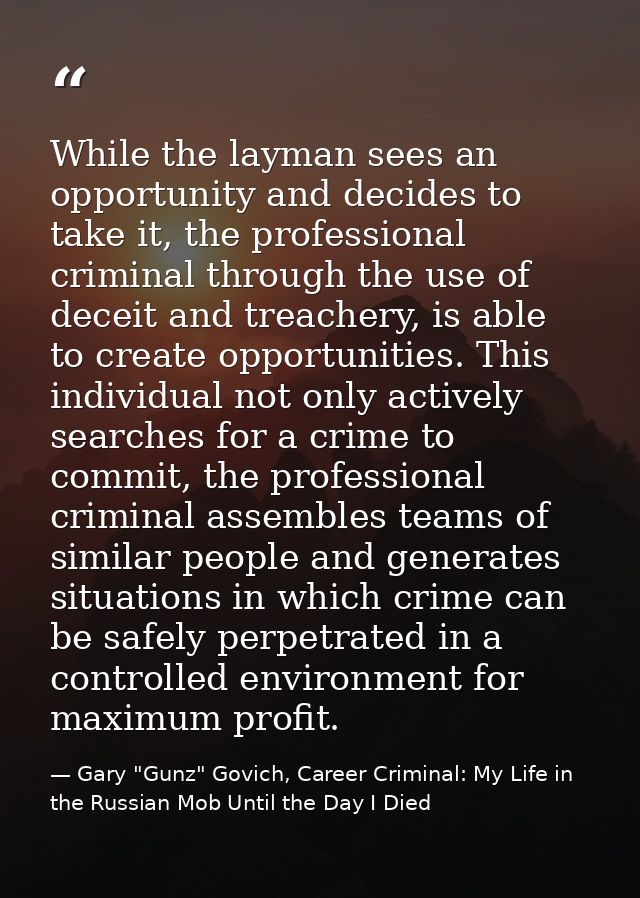 While the layman sees an opportunity and decides to take it, the professional criminal through the use of deceit and tre — Gary "Gunz" Govich, Career Criminal: My Life in the Russian Mob Until the Day I Died