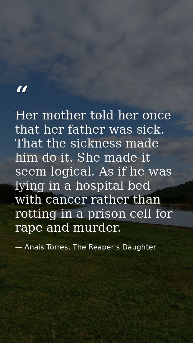 Her mother told her once that her father was sick. That the sickness made him do it. She made it seem logical. As if he  — Anais Torres, The Reaper's Daughter