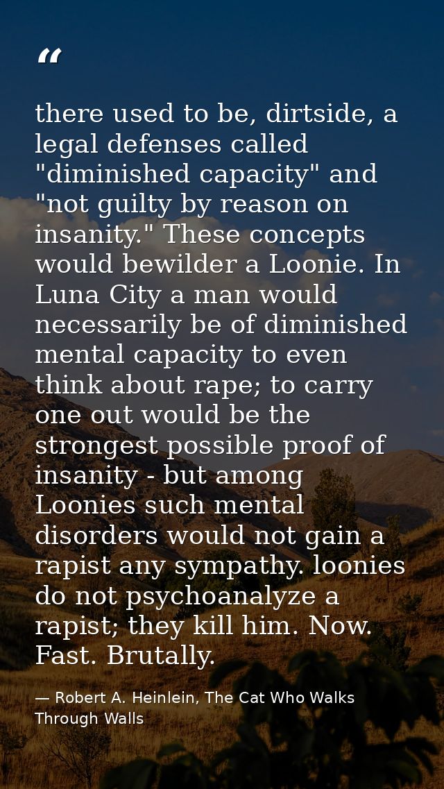 there used to be, dirtside, a legal defenses called "diminished capacity" and "not guilty by reason on insanity." These  — Robert A. Heinlein, The Cat Who Walks Through Walls
