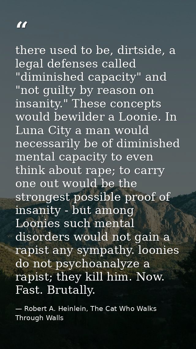 there used to be, dirtside, a legal defenses called "diminished capacity" and "not guilty by reason on insanity." These  — Robert A. Heinlein, The Cat Who Walks Through Walls