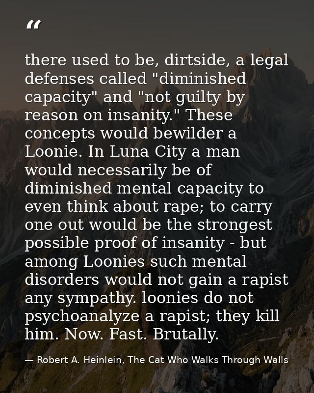 there used to be, dirtside, a legal defenses called "diminished capacity" and "not guilty by reason on insanity." These  — Robert A. Heinlein, The Cat Who Walks Through Walls
