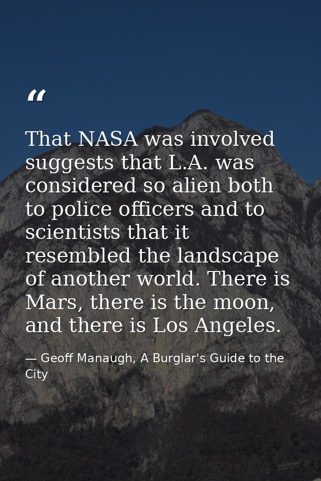That NASA was involved suggests that L.A. was considered so alien both to police officers and to scientists that it rese — Geoff Manaugh, A Burglar's Guide to the City
