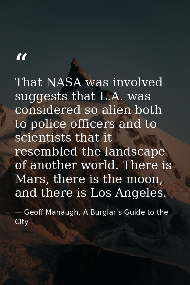 That NASA was involved suggests that L.A. was considered so alien both to police officers and to scientists that it rese — Geoff Manaugh, A Burglar's Guide to the City