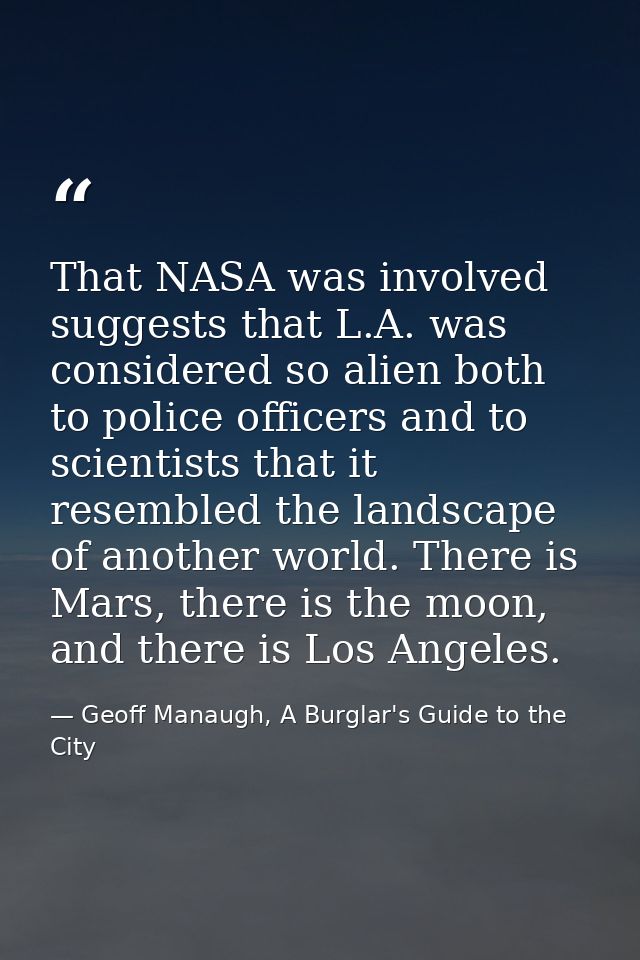 That NASA was involved suggests that L.A. was considered so alien both to police officers and to scientists that it rese — Geoff Manaugh, A Burglar's Guide to the City