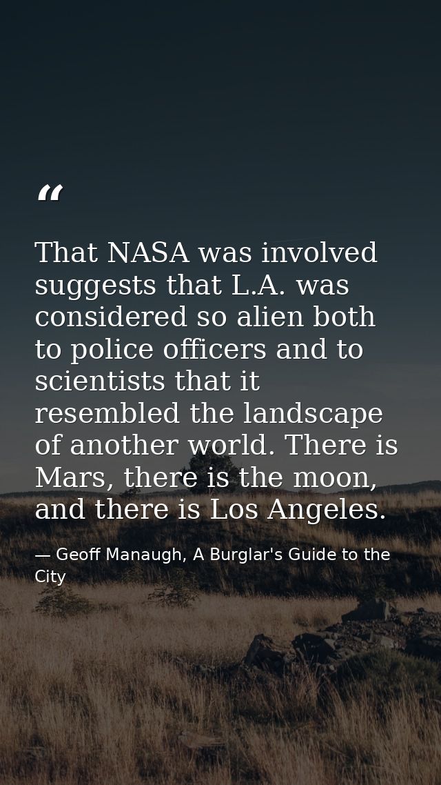 That NASA was involved suggests that L.A. was considered so alien both to police officers and to scientists that it rese — Geoff Manaugh, A Burglar's Guide to the City